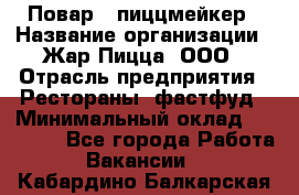 Повар - пиццмейкер › Название организации ­ Жар Пицца, ООО › Отрасль предприятия ­ Рестораны, фастфуд › Минимальный оклад ­ 22 000 - Все города Работа » Вакансии   . Кабардино-Балкарская респ.